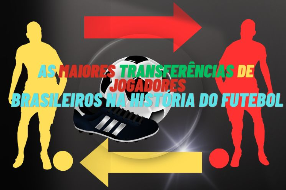 As Maiores Transferências de Jogadores Brasileiros na História do Futebol