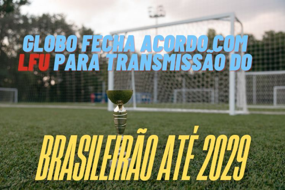 Globo Fecha Acordo com LFU para Transmissão do Brasileirão Até 2029