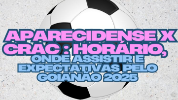 Aparecidense x CRAC: Horário, Onde Assistir e Expectativas pelo Goianão 2025