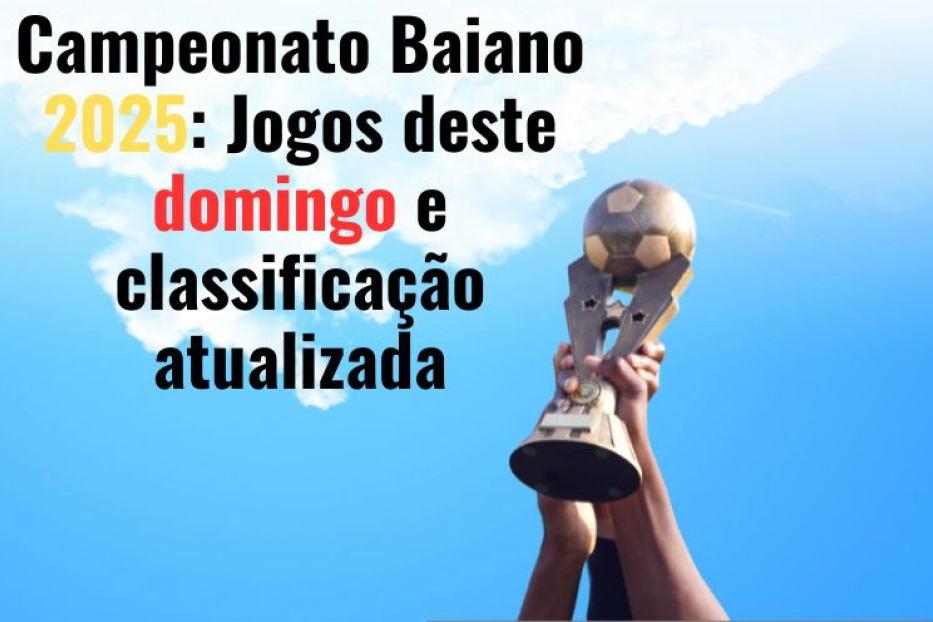 🔴 Campeonato Baiano 2025: Jogos Deste Domingo e Classificação Atualizada