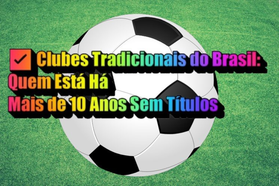 ✅ Clubes Tradicionais do Brasil: Quem Está Há Mais de 10 Anos Sem Títulos
