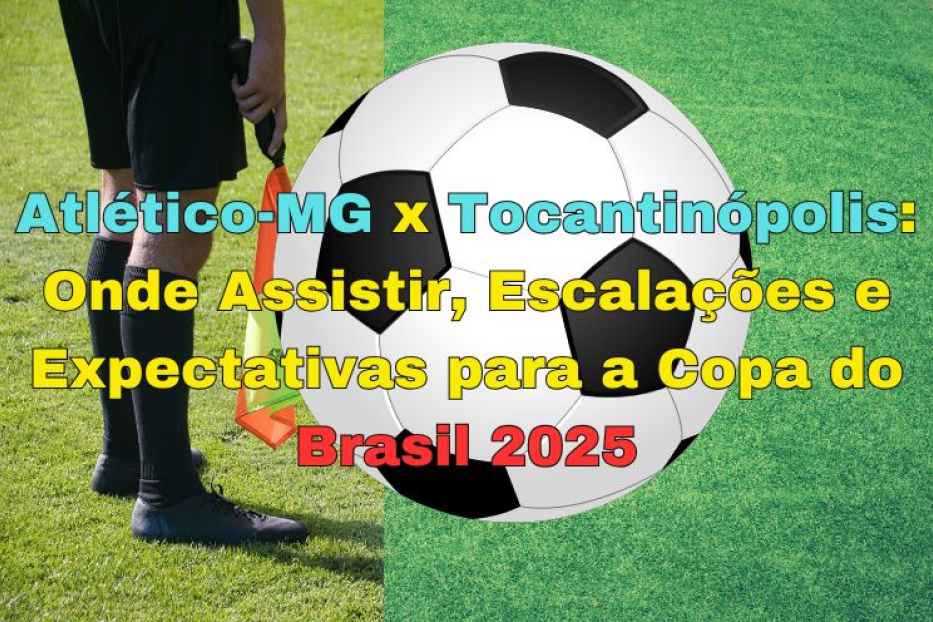 Atlético-MG x Tocantinópolis: Onde Assistir, Escalações e Expectativas para a Copa do Brasil 2025