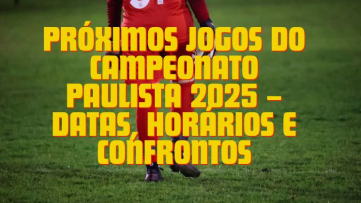 Próximos Jogos do Campeonato Paulista 2025 – Datas, Horários e Confrontos