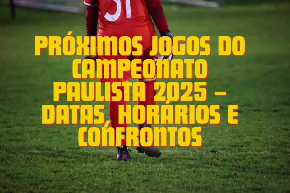 Próximos Jogos do Campeonato Paulista 2025 – Datas, Horários e Confrontos