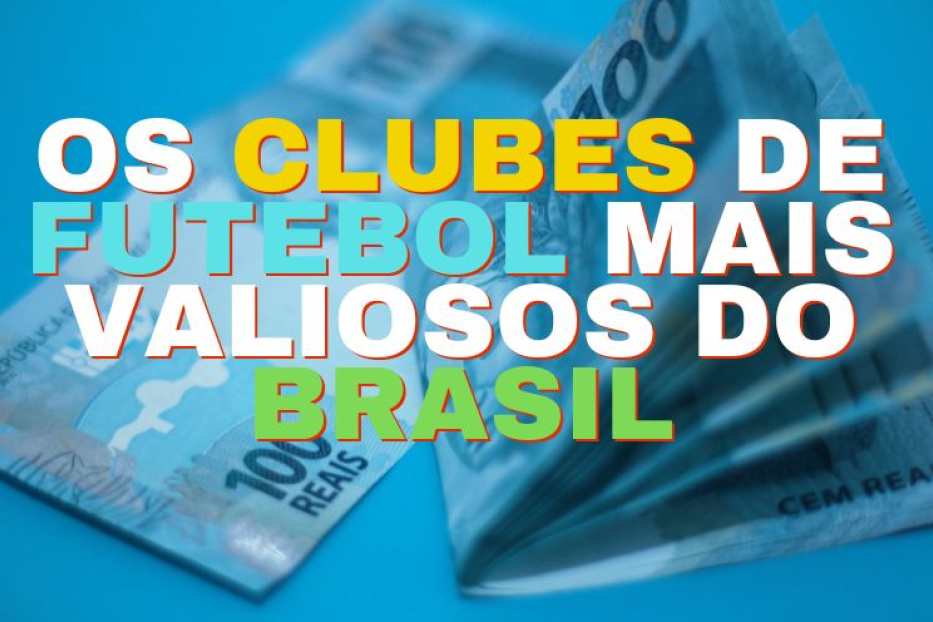 Os Clubes de Futebol Mais Valiosos do Brasil em 2024 – Ranking e Números
