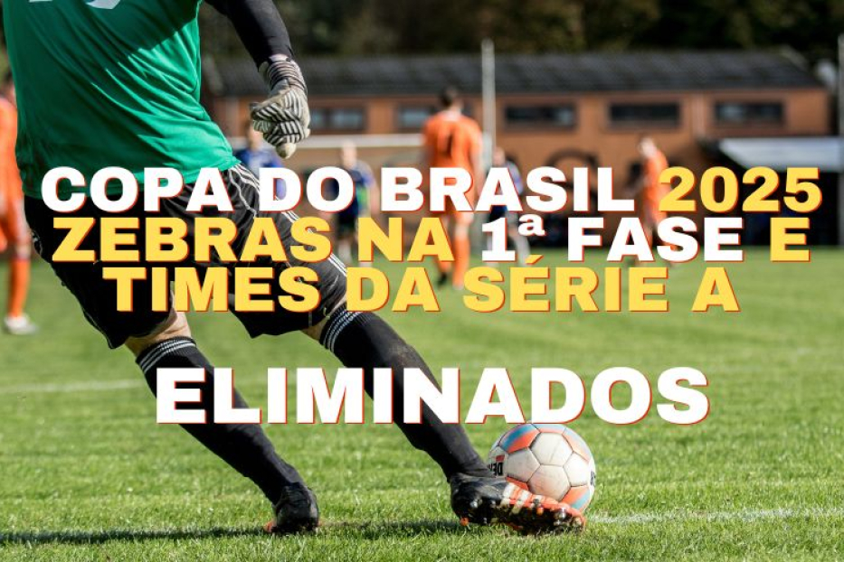 Copa do Brasil 2025: Zebras na 1ª Fase e Times da Série A Eliminados