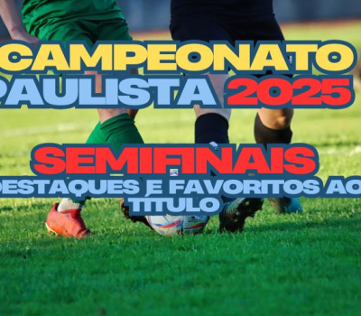 Campeonato Paulista 2025: Semifinais, Destaques e Favoritos ao Título