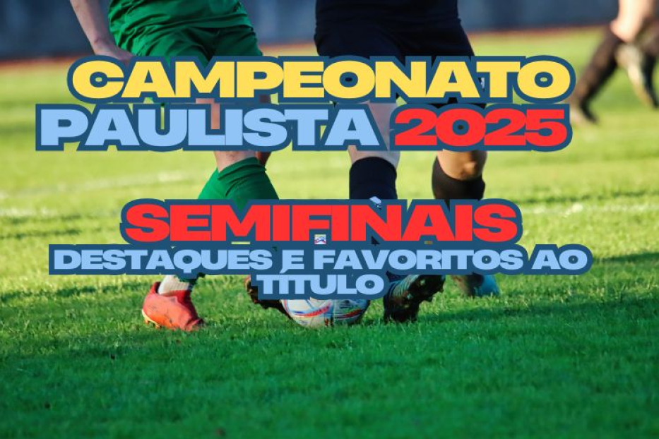 Campeonato Paulista 2025: Semifinais, Destaques e Favoritos ao Título