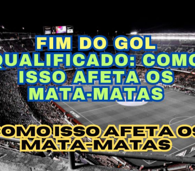 Fim do Gol Qualificado: Como Isso Afeta os Mata-Matas