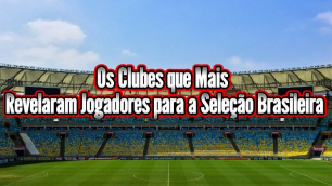 Os Clubes que Mais Revelaram Jogadores para a Seleção Brasileira
