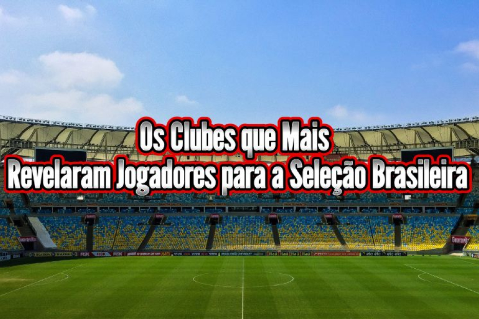 Os Clubes que Mais Revelaram Jogadores para a Seleção Brasileira